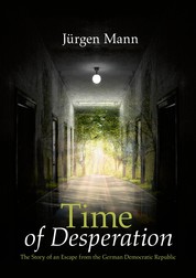Time of Desperation - The Story of an Escape from the German Democratic Republic
