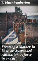 T. Edgar Pemberton: Freezing a Mother-in-Law; or, Suspended Animation: A farce in one act 