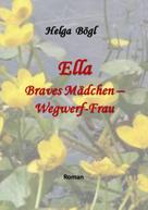 Helga Bögl: Ella - Braves Mädchen - Wegwerf-Frau 