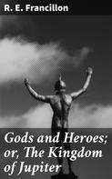 R. E. Francillon: Gods and Heroes; or, The Kingdom of Jupiter 