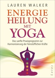 Energieheilung mit Yoga - Das sanfte Praxisprogramm zur Harmonisierung der feinstofflichen Kräfte