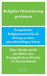 Religiöse Orientierung gewinnen - Evangelischer Religionsunterricht als Beitrag zu einer pluralitätsfähigen Schule. Eine Denkschrift des Rates der Evangelischen Kirche in Deutschland