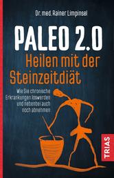 Paleo 2.0 - heilen mit der Steinzeitdiät - Wie Sie chronische Erkrankungen loswerden und nebenbei auch noch abnehmen