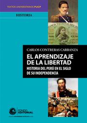 El aprendizaje de la libertad - Historia del Perú en el siglo de su independencia