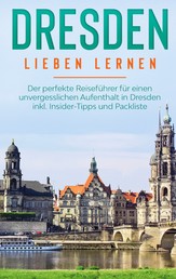 Dresden lieben lernen: Der perfekte Reiseführer für einen unvergesslichen Aufenthalt in Dresden inkl. Insider-Tipps und Packliste