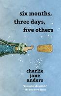 Charlie Jane Anders: Six Months, Three Days, Five Others 