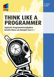 Think Like a Programmer - Typische Programmieraufgaben kreativ lösen am Beispiel von C++