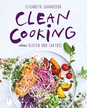 Clean Cooking ohne Gluten und Laktose - Clean Cooking ohne Gluten und Laktose