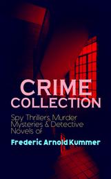 CRIME COLLECTION: Spy Thrillers, Murder Mysteries & Detective Novels of Frederic Arnold Kummer - Collected Works: Series of Espionage Thrillers, International Crime Mysteries & Historical Books