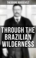 Theodore Roosevelt: Through the Brazilian Wilderness 