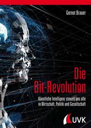 Die Bit-Revolution - Künstliche Intelligenz steuert uns alle in Wirtschaft, Politik und Gesellschaft