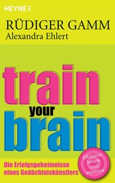 Train your brain - Die Erfolgsgeheimnisse eines Gedächtniskünstlers
