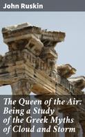 John Ruskin: The Queen of the Air: Being a Study of the Greek Myths of Cloud and Storm 