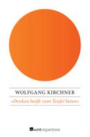 Wolfgang Kirchner: «Denken heißt zum Teufel beten» 