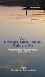 Von Notburga, Maria, Cäcilie, Malin und Pia - Historischer Frauenroman 1850 -2015