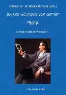 Johann Wolfgang von Goethe: Johann Wolfgang von Goethes Prosa. Ausgewählte Werke I 