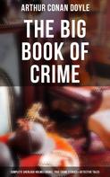 Arthur Conan Doyle: The Big Book of Crime: Complete Sherlock Holmes Books, True Crime Stories & Detective Tales 