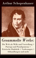Arthur Schopenhauer: Gesammelte Werke: Die Welt als Wille und Vorstellung + Parerga und Paralipomena + Eristische Dialektik + Vorlesungen + Abhandlungen und mehr 
