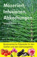 Maximilian Breitner: Mazeriert, Infusionen, Abkochungen. Biodynamische Präparate für den Garten und den Gemüsegarten. 