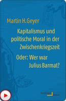 Martin H. Geyer: Kapitalismus und politische Moral in der Zwischenkriegszeit oder: Wer war Julius Barmat? 