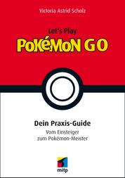 Let´s Play Pokémon Go - Dein Praxis-Guide. Vom Einsteiger zum Pokémon-Meister