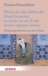 Wenn du eine hilfreiche Hand brauchst, so suche sie am Ende deines eigenen Armes - Weisheitsgeschichten aus dem Orient