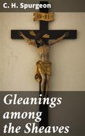 C. H. Spurgeon: Gleanings among the Sheaves 