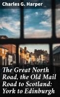Charles G. Harper: The Great North Road, the Old Mail Road to Scotland: York to Edinburgh 