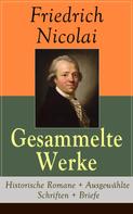 Friedrich Nicolai: Gesammelte Werke: Historische Romane + Ausgewählte Schriften + Briefe 