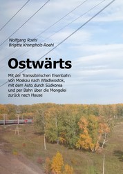 Ostwärts - Mit der Transsibirischen Eisenbahn von Moskau nach Wladiwostok, mit dem Auto durch Südkorea und per Bahn über die Mongolei zurück nach Hause