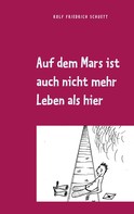 Rolf Friedrich Schuett: Auf dem Mars ist auch nicht mehr Leben als hier 