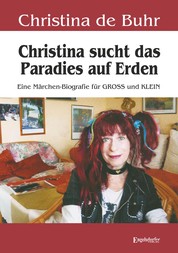 Christina sucht das Paradies auf Erden - Eine Märchen-Biografie für GROSS und KLEIN