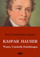 Georg Friedrich Daumer: Kaspar Hauser - Wesen, Unschuld, Erduldungen 