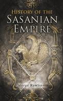 George Rawlinson: History of the Sasanian Empire 