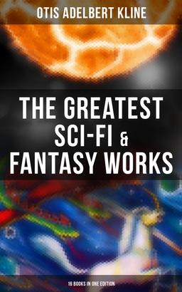 The Greatest Sci-Fi & Fantasy Works of Otis Adelbert Kline - 16 Books in One Edition