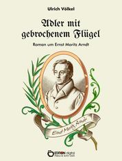 Adler mit gebrochenem Flügel - Roman um Ernst Moritz Arndt