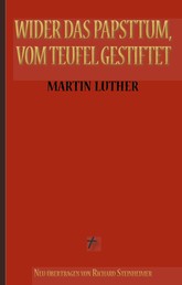 Martin Luther: Wider das Papsttum, vom Teufel gestiftet - Vollständige Neuübersetzung aus dem Ostmitteldeutschen