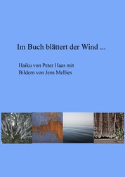 Im Buch blättert der Wind ... - Haiku von Peter Haas mit Bildern von Jens Mellies
