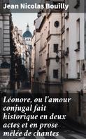 Jean Nicolas Bouilly: Léonore, ou l'amour conjugal fait historique en deux actes et en prose mêlée de chantes 