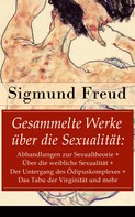 Sigmund Freud: Gesammelte Werke über die Sexualität: Abhandlungen zur Sexualtheorie + Über die weibliche Sexualität + Der Untergang des Ödipuskomplexes + Das Tabu der Virginität und mehr 