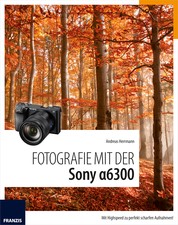 Fotografie mit der Sony Alpha 6300 - Mit Highspeed zu perfekt scharfen Aufnahmen!