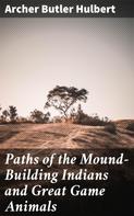 Archer Butler Hulbert: Paths of the Mound-Building Indians and Great Game Animals 