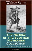 Sir Walter Scott: The Heroes of the Scottish Highlands Collection: Ivanhoe, Waverley & Rob Roy (Illustrated) 