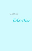 Sylvia Schwarz: Totsicher 