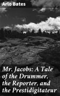 Arlo Bates: Mr. Jacobs: A Tale of the Drummer, the Reporter, and the Prestidigitateur 