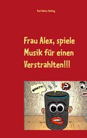 Karl-Heinz Sehling: Frau Alex, spiele Musik für einen Verstrahlten!!! 