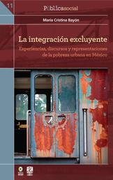 La integración excluyente - Experiencias, discursos y representaciones de la pobreza urbana en México