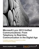 Daniel Jonathan Valik: Microsoft Lync 2013 Unified Communications: From Telephony to Real-Time Communication in the Digital Age 