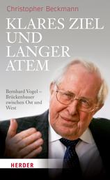 Klares Ziel und langer Atem - Bernhard Vogel – Brückenbauer zwischen Ost und West. Deutschland- und außenpolitische Positionen und Aktivitäten