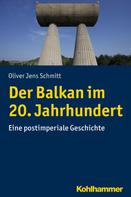 Oliver Jens Schmitt: Der Balkan im 20. Jahrhundert 